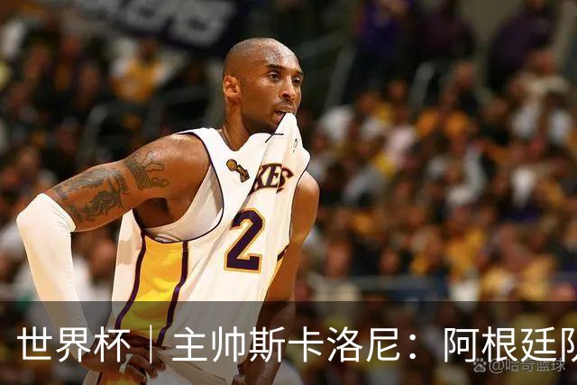 世界杯｜主帅斯卡洛尼：阿根廷队不自大也不自卑