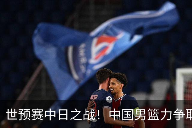 世预赛中日之战！中国男篮力争取胜，胡金秋将替代杨瀚森打首发