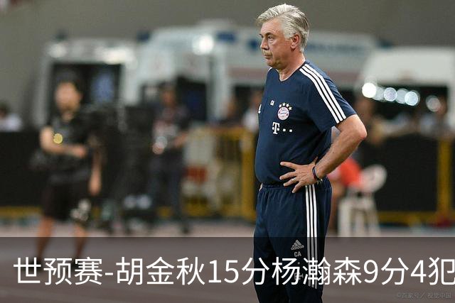 世预赛-胡金秋15分杨瀚森9分4犯 中国男篮主场负日本