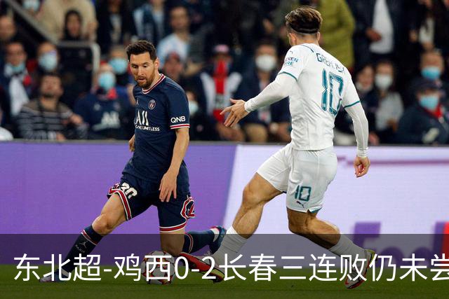 东北超-鸡西0-2长春三连败仍未尝胜绩 长春收获联赛第二胜居榜首