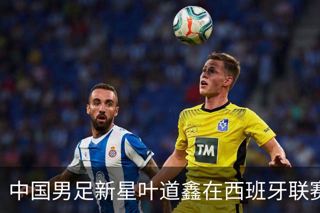 中国男足新星叶道鑫在西班牙联赛焕发光彩，单场戴帽引关注