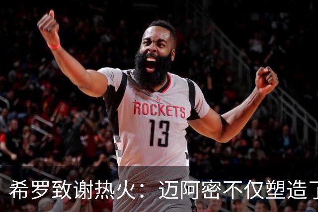希罗致谢热火：迈阿密不仅塑造了我的职业生涯 更塑造了我的人生