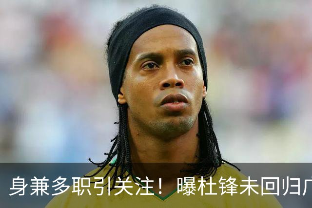 身兼多职引关注！曝杜锋未回归广东率队训练事出有因 续约仍未有进展