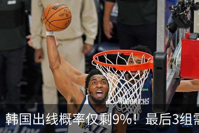 韩国出线概率仅剩9%！最后3组需满足两大愿景 韩媒却已预热淘汰赛