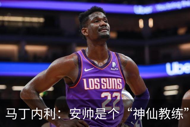 马丁内利：安帅是个“神仙教练”，他的冷静给了我们极大的信心